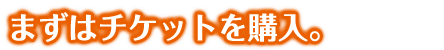 まずはチケットを購入
